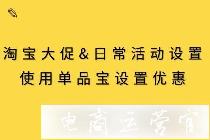 淘寶大促&日常活動(dòng)設(shè)置丨如何使用單品寶設(shè)置促銷活動(dòng)?